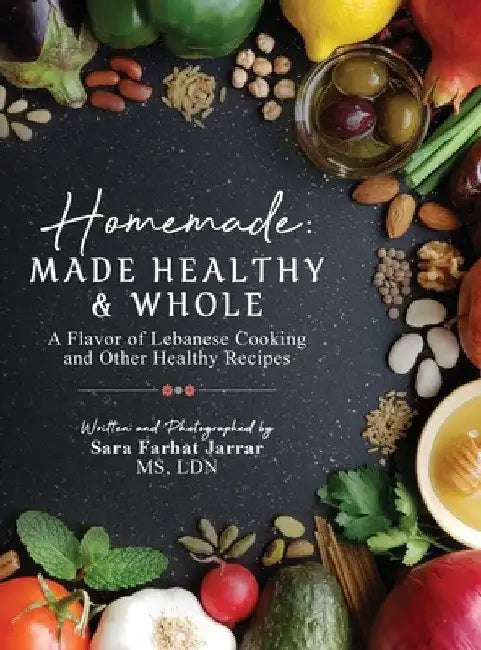 Homemade: Made Healthy & Whole: A Flavor of Lebanese Cooking and Other Healthy Recipes by Sara Farhat Jarrar