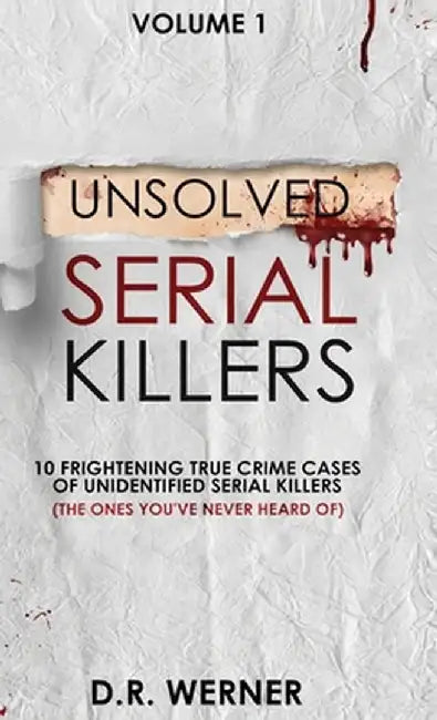 Unsolved Serial Killers: 10 Frightening True Crime Cases of Unidentified Serial Killers (The Ones You've Never Heard of) Volume 1 by D. R. Werner