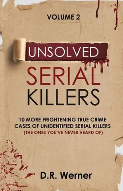 Unsolved Serial Killers: 10 More Frightening True Crime Cases of Unidentified Serial Killers (The Ones You've Never Heard of) Volume 2 by D. R. Werner