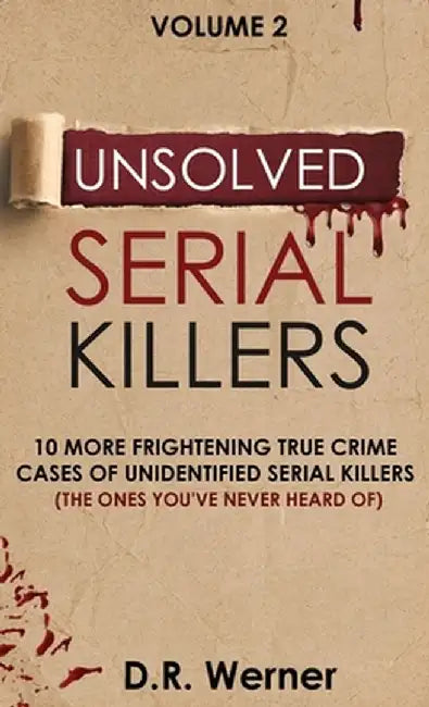 Unsolved Serial Killers: 10 More Frightening True Crime Cases of Unidentified Serial Killers (The Ones You've Never Heard of) Volume 2 by D. R. Werner