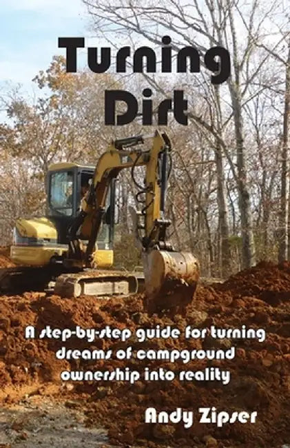 Turning Dirt: A step-by-step guide for turning dreams of campground ownership into reality by Andrew Zipser