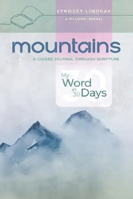 Mountains - My Word in 30 Days: A Guided Journal Through Scripture by Lyndsey Lindsay