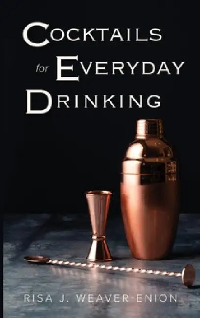 Cocktails for Everyday Drinking by Risa J. Weaver-Enion