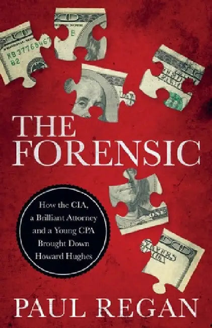 The Forensic: How the CIA, a Brilliant Attorney and a Young CPA Brought Down Howard Hughes by Paul Regan