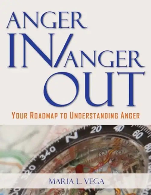 Anger in / Anger Out: Your Roadmap to Understanding Anger by Maria L. Vega
