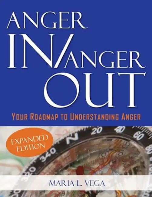 Anger in / Anger Out: Your Roadmap to Understanding Anger EXPANDED EDITION: Your Roadmap to Understanding Anger by Maria L. Vega