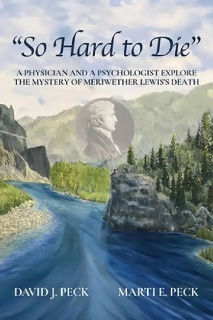 So Hard to Die: A Physician and a Psychologist Explore the Mystery of Meriwether Lewis's Death by David J. Peck