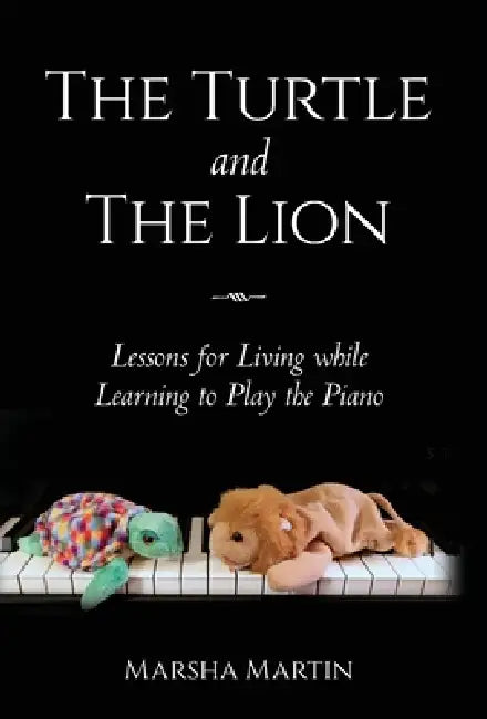 The Turtle and The Lion: Lessons for Living while Learning to Play the Piano by Marsha Martin