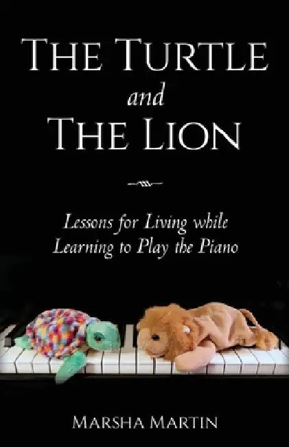 The Turtle and The Lion: Lessons for Living while Learning to Play the Piano by Marsha Martin