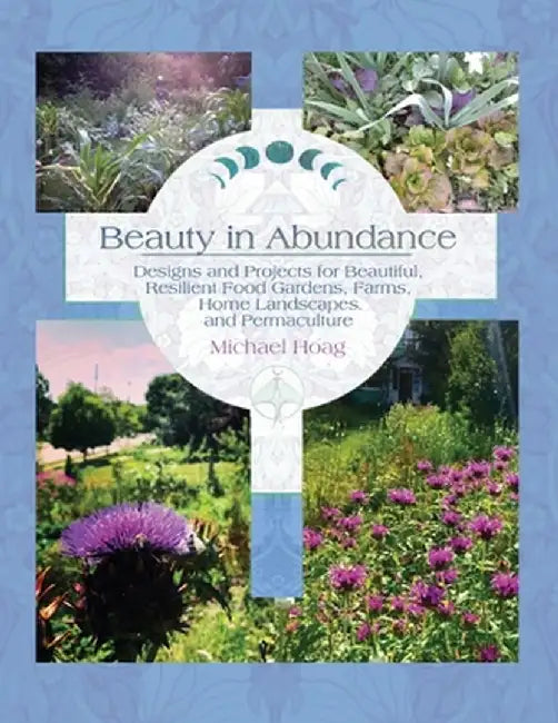 Beauty in Abundance: Designs and Projects for Beautiful, Resilient Food Gardens, Farms, Home Landscapes, and Permaculture by Michael Hoag