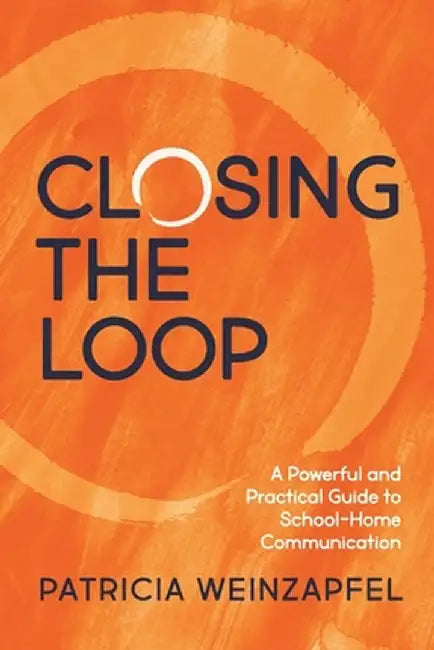 Closing the Loop: A Powerful and Practical Guide to School-Home Communication by Patricia Weinzapfel