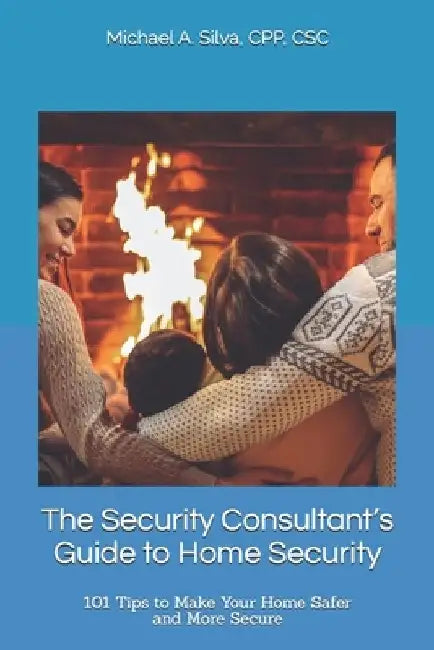 The Security Consultant's Guide to Home Security: 101 Tips to Make Your Home Safer and More Secure by Michael A. Silva
