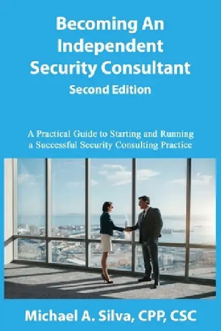 Becoming an Independent Security Consultant - Second Edition: A Practical Guide to Starting and Running a Successful Security Consulting Practice by Michael A. Silva Cpp