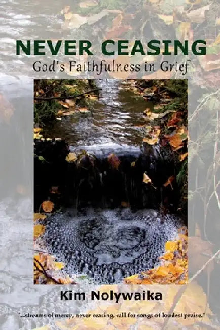 Never Ceasing: God's Faithfulness in Grief by Kim Nolywaika