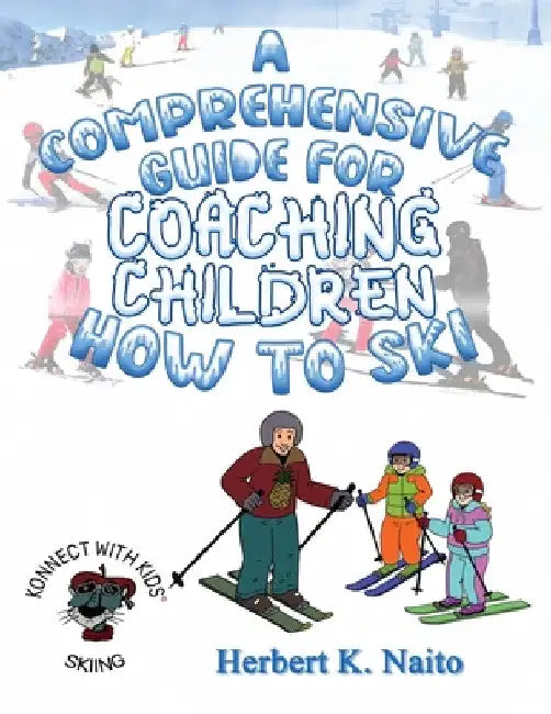 A Comprehensive Guide For Coaching Children How To Ski by Herbert K. Naito