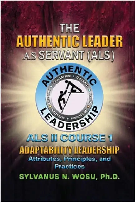 The Authentic Leader As Servant II Course 1: Adaptability Leadership by Wosu, Sylvanus N.