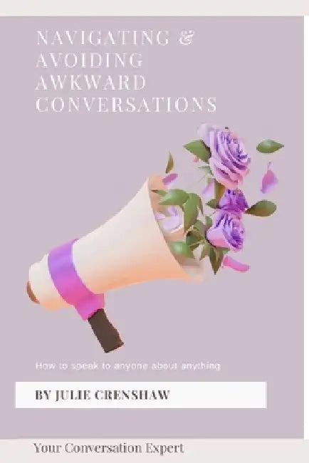 Navigating & Avoiding Awkward Conversations: How to speak to anyone about anything by Julie Crenshaw