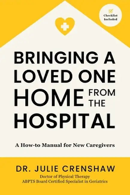 Bringing a Loved One Home From the Hospital: A How-to Manual for New Caregivers by Julie Crenshaw