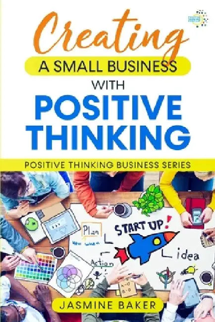 Creating A Small Business with Positive Thinking: Positive Thinking Business Series by Jasmine Baker