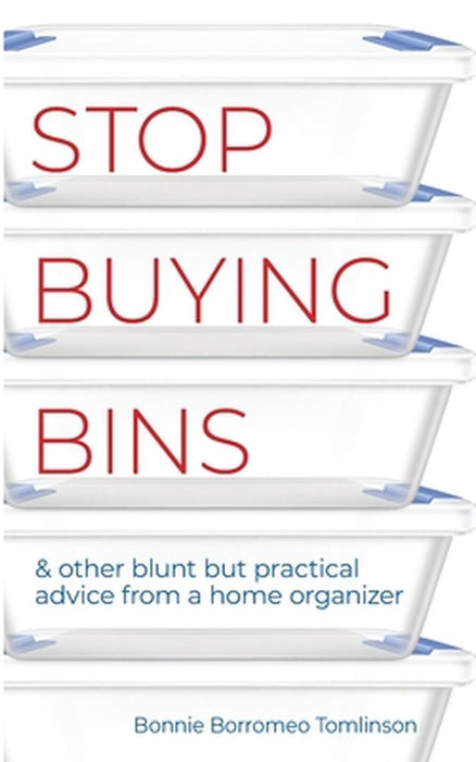 Stop Buying Bins: & other blunt but practical advice from a home organizer by Bonnie Borromeo Tomlinson