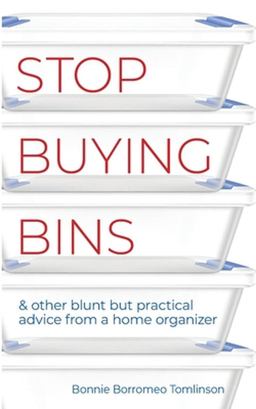 Stop Buying Bins: & other blunt but practical advice from a home organizer by Bonnie Borromeo Tomlinson
