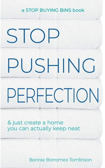 Stop Pushing Perfection: & just create a home you can actually keep neat by Bonnie Borromeo Tomlinson