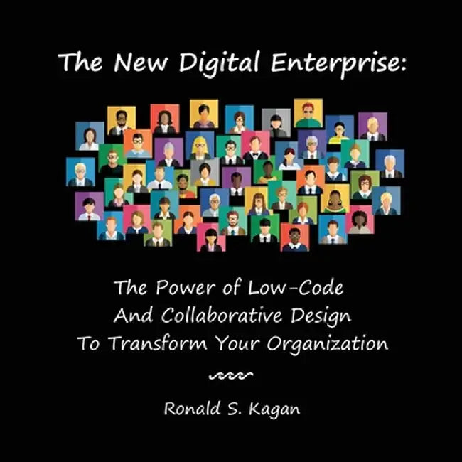 The New Digital Enterprise: The Power of Low-Code And Collaborative Design To Transform Your Organization by Ronald S. Kagan