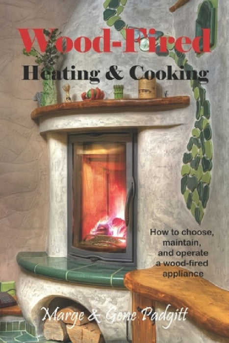 Wood-Fired Heating and Cooking: How to choose, maintain, and operate a wood-fired appliance by Gene Padgitt