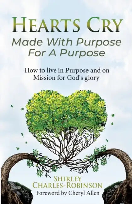 Heart's Cry: Made With Purpose For A Purpose: How to live in Purpose and on Mission for God's glory by Cheryl Allen, Shirley Charles-Robinson