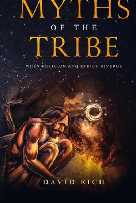 Myths of the Tribe, 2nd Ed: When Religion and Ethics Diverge by David Rich