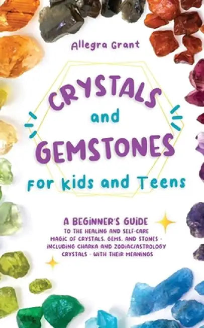 Crystals and Gemstones for Kids and Teens: A Beginner's Guide to the Healing and Self-Care Magic of Crystals, Gems and Stones--Including Chakra and Zo by Allegra Grant