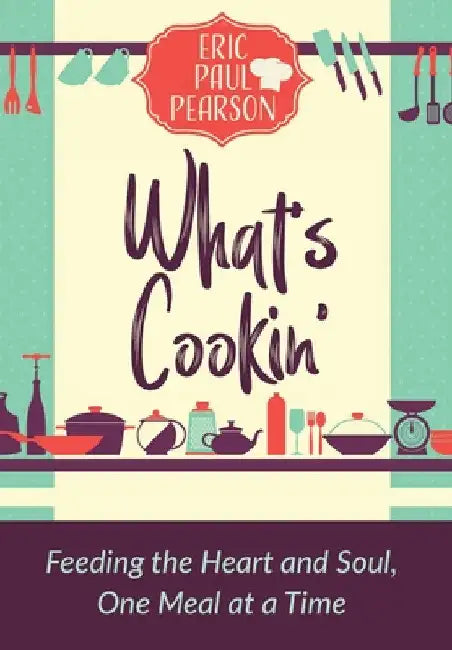 What's Cookin': Feeding the Heart and Soul, One Meal at a Time by Eric Pearson