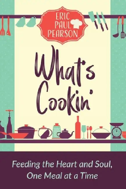 What's Cookin': Feeding the Heart and Soul, One Meal at a Time by Eric Pearson