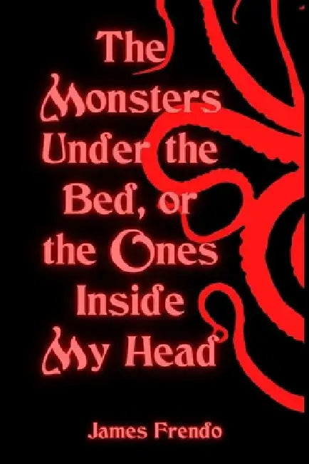 The Monsters Under the Bed, Or the Ones Inside My Head by James Frendo