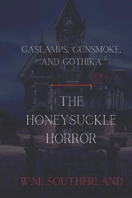 Gaslamps, Gunsmoke and Gothika: The Honeysuckle Horror by Wyatt M. Southerland