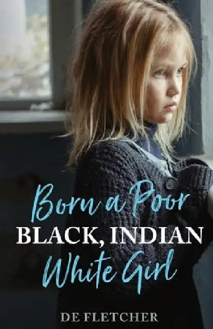 Born a Poor, Black, Indian, White Girl: Overcoming Childhood Trauma and Living a Spiritual Life by de Fletcher