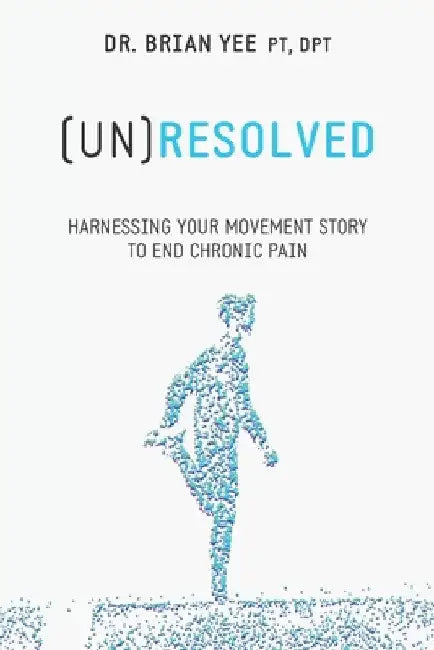 (Un)Resolved: Harnessing Your Movement Story to End Chronic Pain by Brian Yee