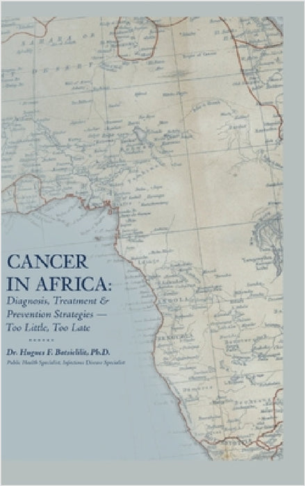 Cancer in Africa: Diagnosis, Treatment & Prevention Strategies - Too Little, Too Late by Hugues F. Batsielilit, Dedrick L. Moone