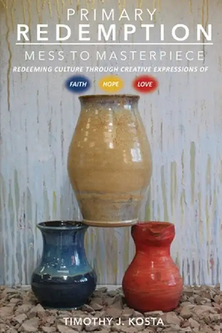 Primary Redemption: Mess to Masterpiece by Timothy J. Kosta