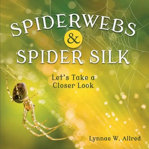 Spiderwebs and Spider Silk: Let's Take a Closer Look by Lynnae W. Allred