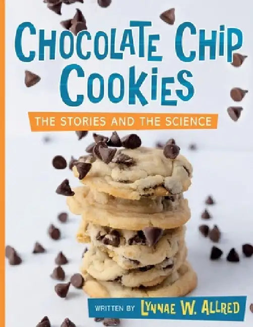 Chocolate Chip Cookies: The Stories and the Science by Lynnae W. Allred