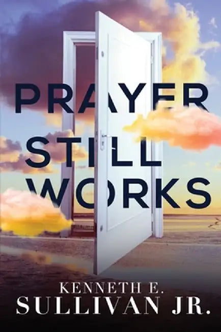 Prayer Still Works by Kenneth E. Sullivan
