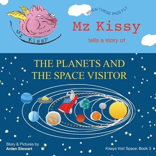 Mz Kissy Tells a Story of the Planets and the Space Visitor: When These Pigs Fly by Arden Stewart