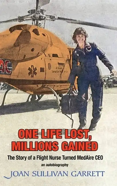 One Life Lost, Millions Gained: The Story of Joan Sullivan Garrett Flight Nurse turned MedAire CEO by Joan Sullivan Garrett