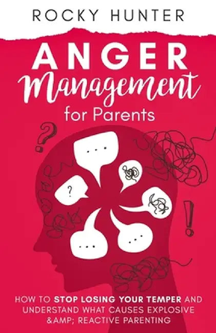 Anger Management for Parents: How to Stop Losing Your Temper and Understand What Causes Explosive and Reactive Parenting by Rocky Hunter