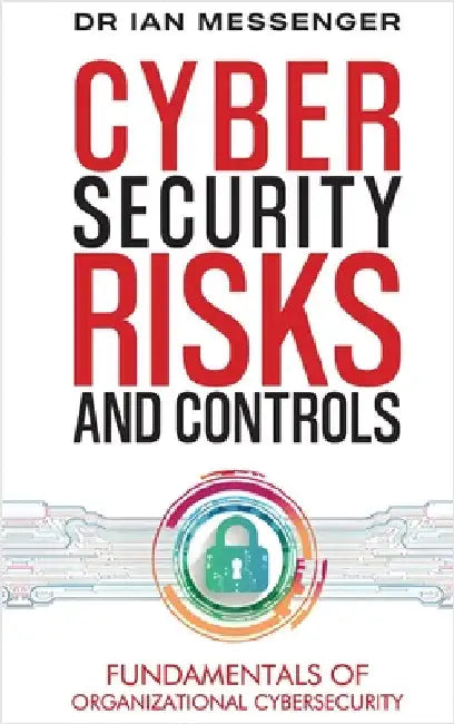Cybersecurity Risks and Controls: Fundamentals of Organizational Cybersecurity by Messenger