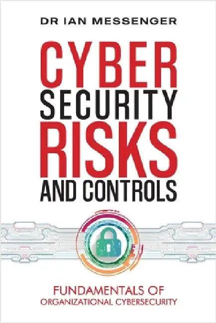 Cybersecurity Risks and Controls: Fundamentals of Organizational Cybersecurity by Messenger