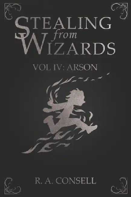 Stealing from Wizards: Volume 4: Arson by R. a. Consell