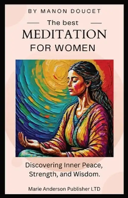 The best meditation for women: Discovering Inner Peace, Strength, and Wisdom. by Manon Doucet