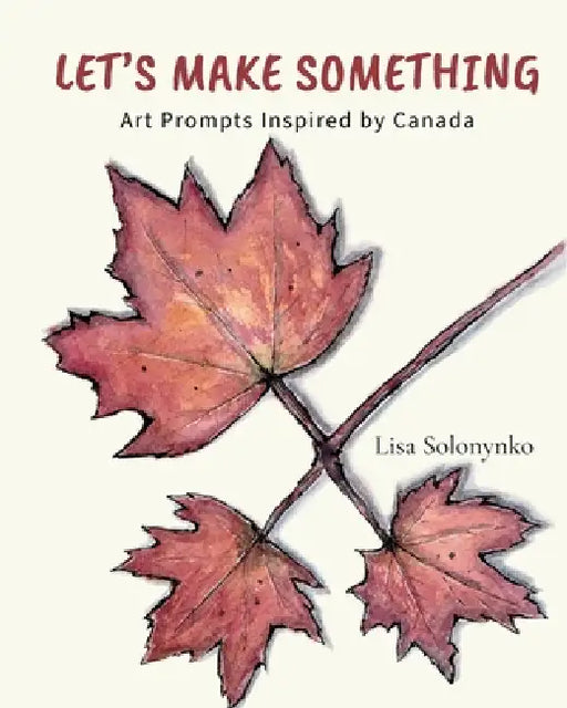 Let's Make Something: Art Prompts Inspired by Canada by Lisa Solonynko